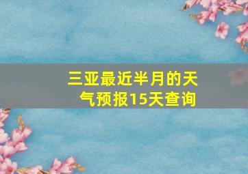 三亚最近半月的天气预报15天查询