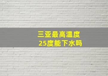 三亚最高温度25度能下水吗