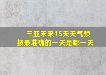 三亚未来15天天气预报最准确的一天是哪一天