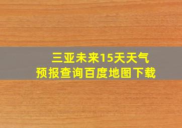 三亚未来15天天气预报查询百度地图下载