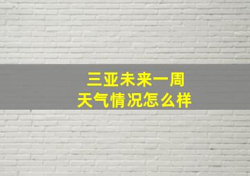 三亚未来一周天气情况怎么样