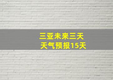 三亚未来三天天气预报15天