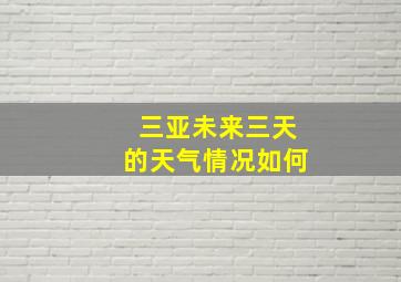 三亚未来三天的天气情况如何