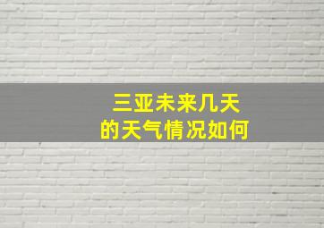 三亚未来几天的天气情况如何