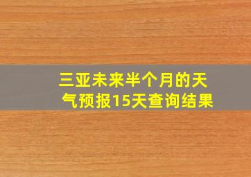 三亚未来半个月的天气预报15天查询结果