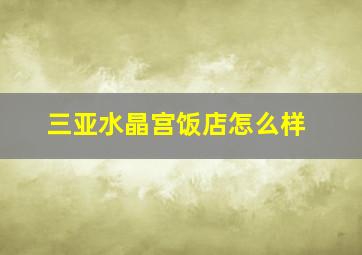 三亚水晶宫饭店怎么样