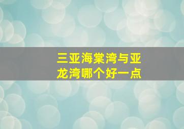 三亚海棠湾与亚龙湾哪个好一点