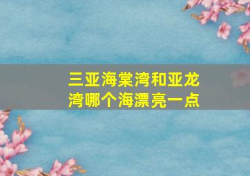 三亚海棠湾和亚龙湾哪个海漂亮一点