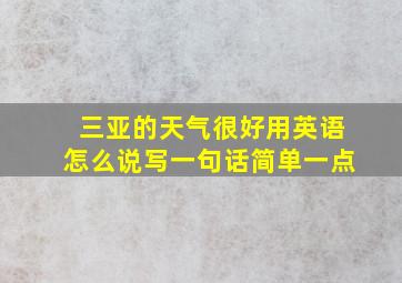 三亚的天气很好用英语怎么说写一句话简单一点