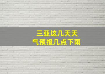 三亚这几天天气预报几点下雨