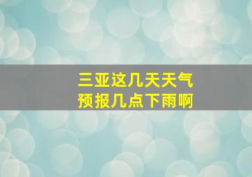 三亚这几天天气预报几点下雨啊