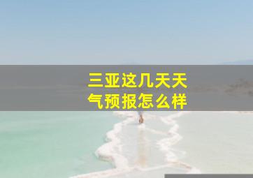 三亚这几天天气预报怎么样