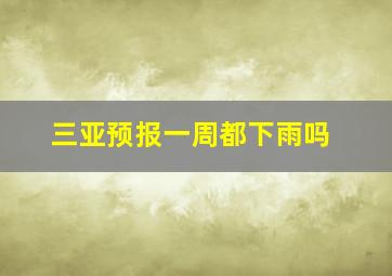 三亚预报一周都下雨吗