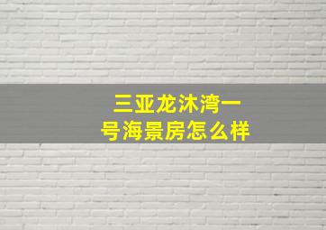 三亚龙沐湾一号海景房怎么样