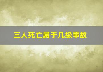 三人死亡属于几级事故