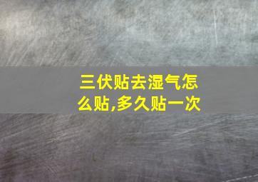 三伏贴去湿气怎么贴,多久贴一次