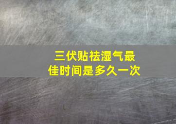 三伏贴祛湿气最佳时间是多久一次