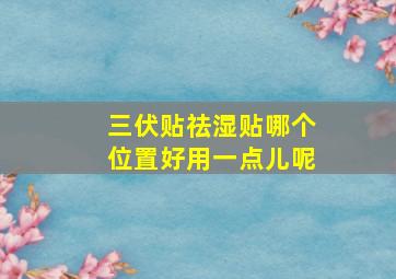 三伏贴祛湿贴哪个位置好用一点儿呢