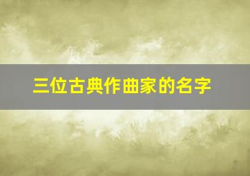 三位古典作曲家的名字