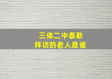 三体二中泰勒拜访的老人是谁