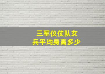 三军仪仗队女兵平均身高多少