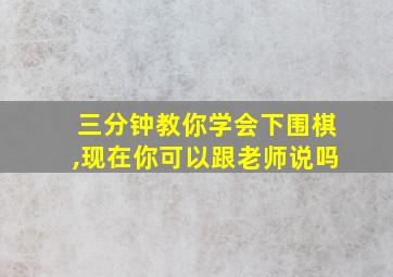 三分钟教你学会下围棋,现在你可以跟老师说吗