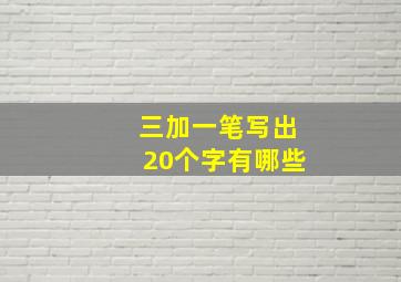 三加一笔写出20个字有哪些