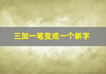 三加一笔变成一个新字