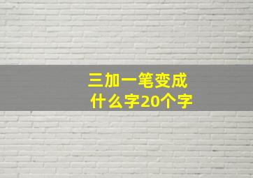 三加一笔变成什么字20个字