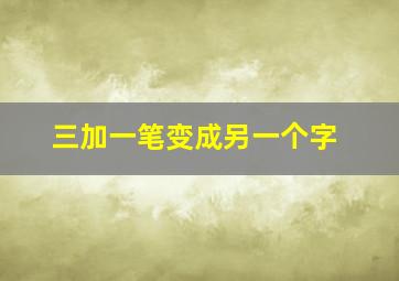 三加一笔变成另一个字