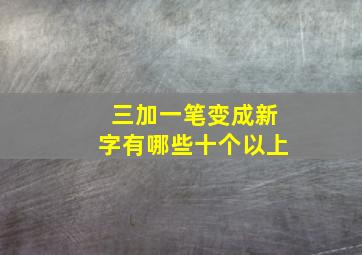 三加一笔变成新字有哪些十个以上