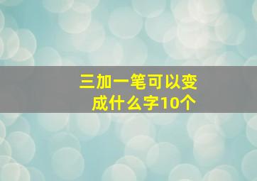 三加一笔可以变成什么字10个