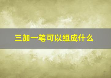 三加一笔可以组成什么