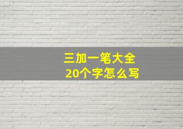 三加一笔大全20个字怎么写