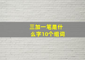 三加一笔是什么字10个组词