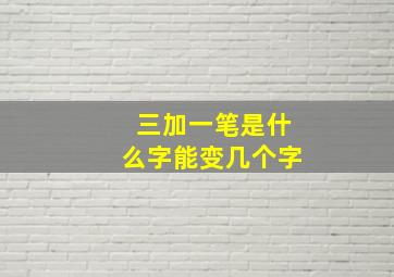 三加一笔是什么字能变几个字