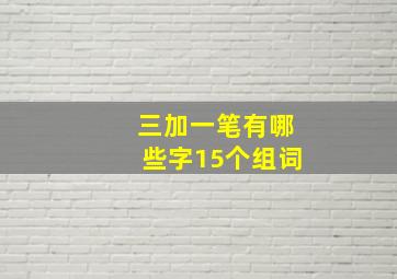 三加一笔有哪些字15个组词