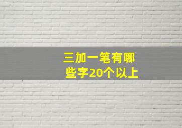 三加一笔有哪些字20个以上