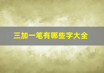 三加一笔有哪些字大全