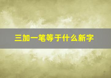 三加一笔等于什么新字