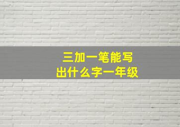 三加一笔能写出什么字一年级