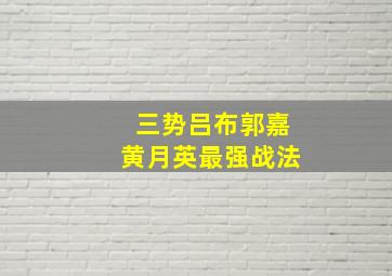 三势吕布郭嘉黄月英最强战法