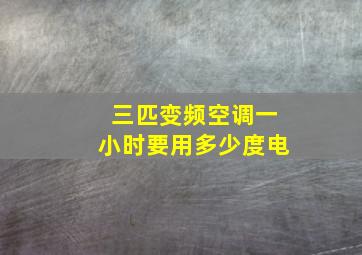 三匹变频空调一小时要用多少度电