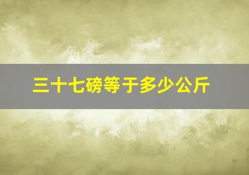 三十七磅等于多少公斤