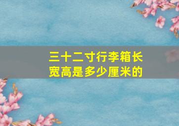 三十二寸行李箱长宽高是多少厘米的