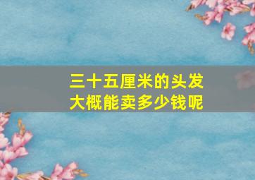 三十五厘米的头发大概能卖多少钱呢