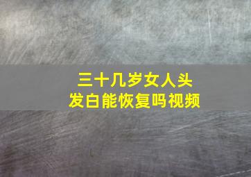 三十几岁女人头发白能恢复吗视频