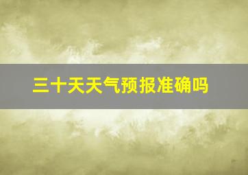 三十天天气预报准确吗