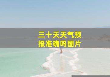 三十天天气预报准确吗图片