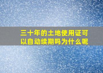 三十年的土地使用证可以自动续期吗为什么呢